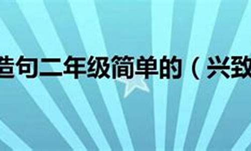 兴致勃勃的造句二年级下册_兴致勃勃造句子简单一点二年级