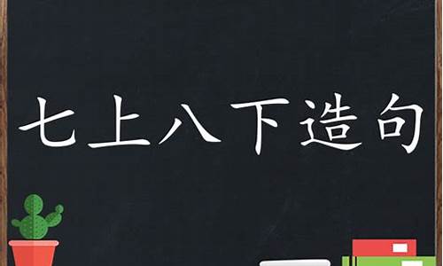 七上八下造句大全打印版_七上八下造句大全三年级