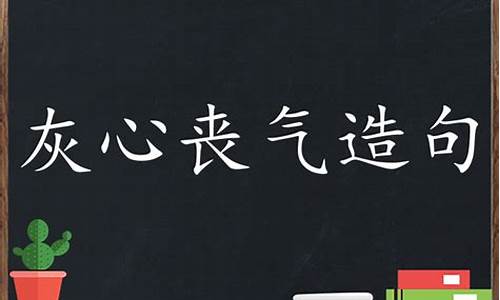 灰心丧气造句三年级下册语文全部_灰心丧气造句三年级下册语文全部内容