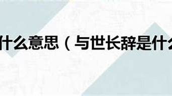 与世长辞造句意思是什么_与世长辞造句意思是什么呢