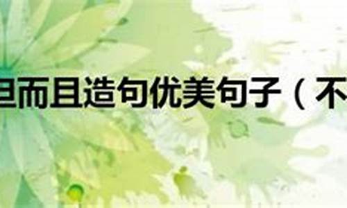 不但而且造句 简单_不但而且造句简单一点好吗